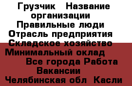 Грузчик › Название организации ­ Правильные люди › Отрасль предприятия ­ Складское хозяйство › Минимальный оклад ­ 24 500 - Все города Работа » Вакансии   . Челябинская обл.,Касли г.